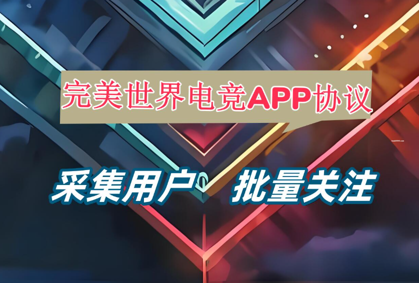 完美世界电竞APP关注协议软件 支持采集用户和批量关注|HOOK协议网