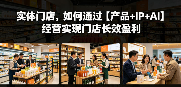 实体门店，如何通过【产品+IP+AI】经营实现门店长效盈利|一人科技公司导航