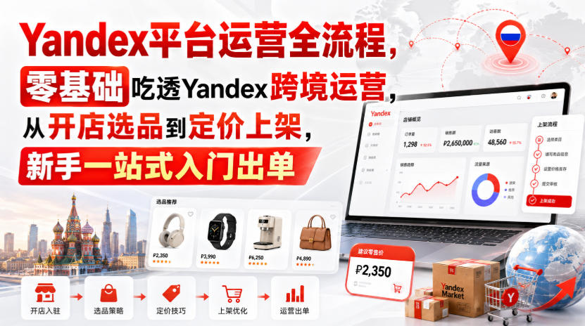 Yandex平台运营全流程，零基础吃透Yandex跨境运营，从开店选品到定价上架，新手一站式入门出单|一人科技OPC聚合软件