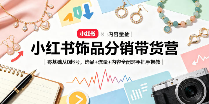 小红书饰品分销带货营｜零基础从0起号，选品+流量+内容全闭环手把手带教|一人科技公司导航