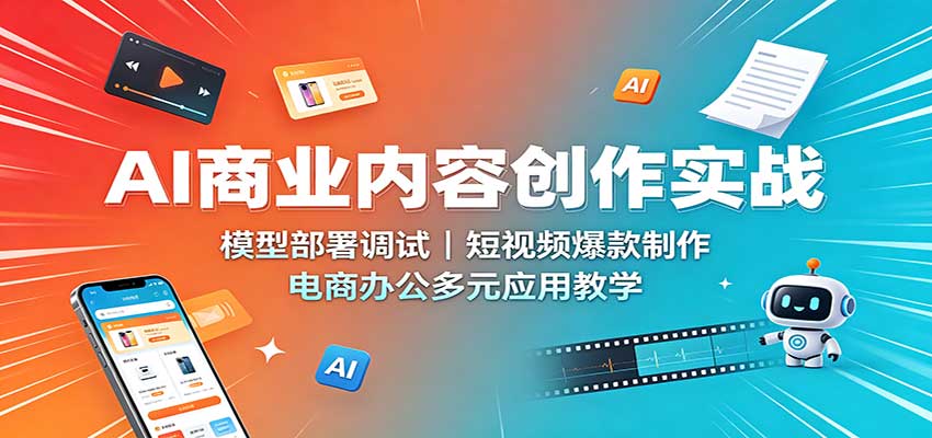 AI商业内容创作实战：模型部署调试，短视频爆款制作，电商办公多元应用教学|一人科技OPC聚合软件