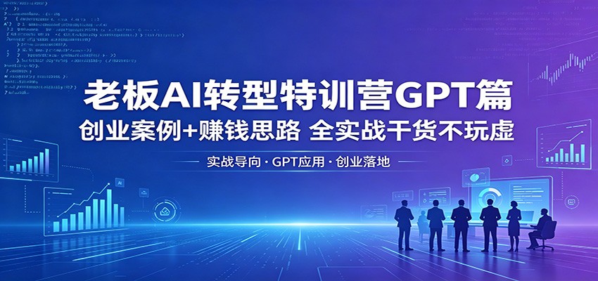 老板AI转型特训营GPT篇：创业案例+赚钱思路，全实战干货不玩虚|一人科技公司导航
