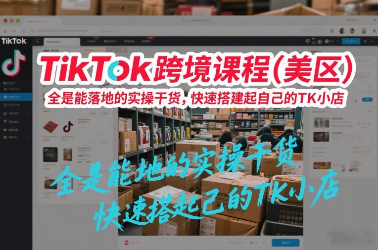 TikTok跨境课程(美区)，全是能落地的实操干货，快速搭建起自己的TK小店|HOOK协议网
