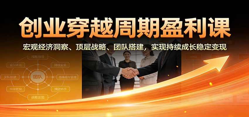 创业穿越周期盈利课：宏观经济洞察、顶层战略、团队搭建，实现持续成长稳定变现|HOOK协议网