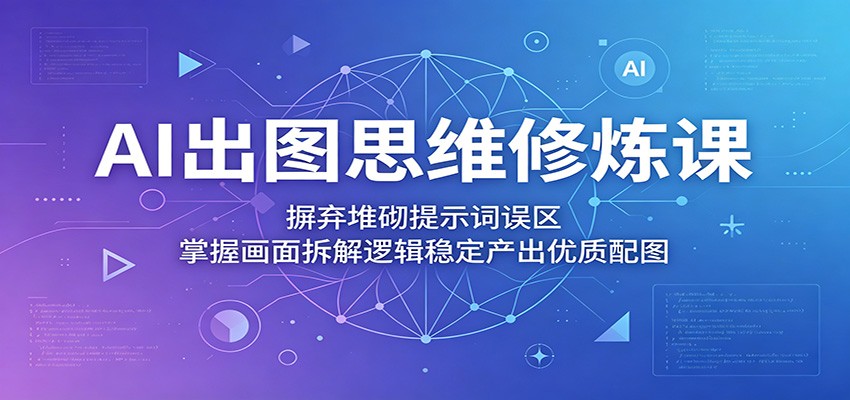 AI出图思维修炼课：摒弃堆砌提示词误区，掌握画面拆解逻辑稳定产出优质配图|一人科技公司导航