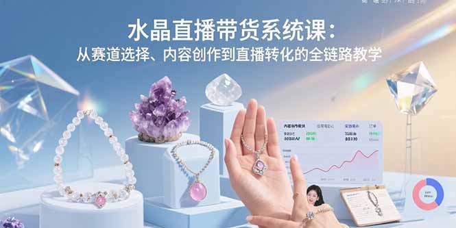 水晶直播带货系统课：从赛道选择、内容创作到直播转化的全链路教学|HOOK协议网