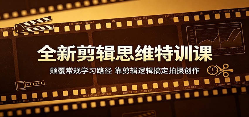 全新剪辑思维特训课：颠覆常规学习路径，靠剪辑逻辑搞定拍摄创作|一人科技公司导航