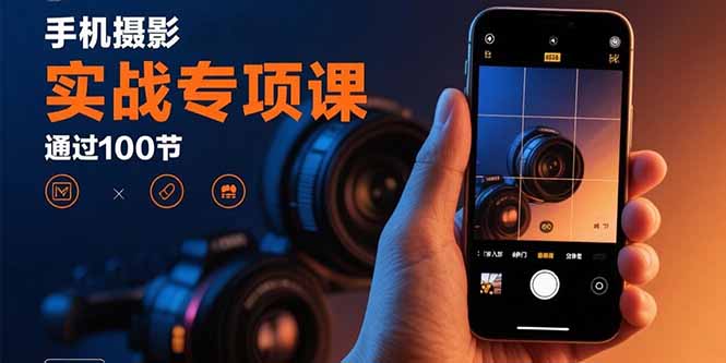 手机摄影实战专项课：通过100节实操课程实现从入门到精通的技能进阶|HOOK协议网