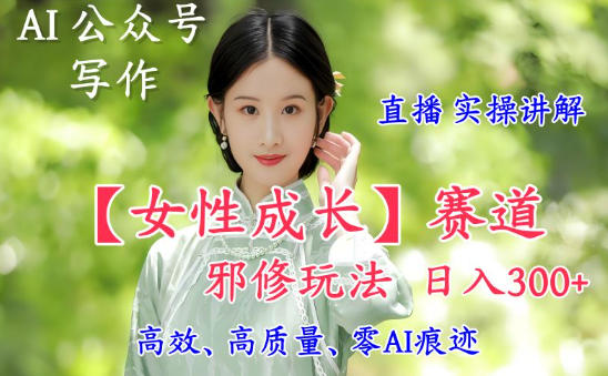 AI写作【女性成长】赛道内容邪修玩法，日入5张+，直播落地实操讲解|HOOK协议网