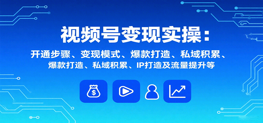 视频号变现实操，含开通步骤、变现模式、爆款打造、私域积累、IP打造及流量提升等|HOOK协议网