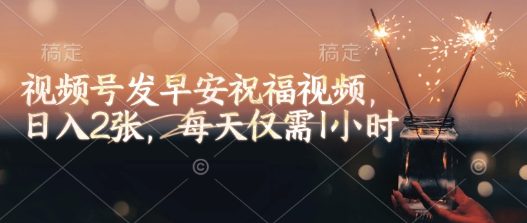 视频号发早安祝福视频，日入2张，每天仅需1小时|HOOK协议网
