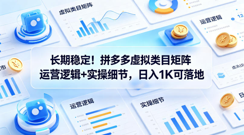 长期稳定！拼多多虚拟类目矩阵运营逻辑+实操细节，日入1K可落地【揭秘】|协议软件打粉软件