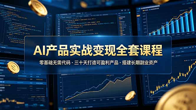 AI产品实战变现全套课程，零基础无需代码，三十天打造可盈利产品搭建长期副业资产|一人科技公司导航