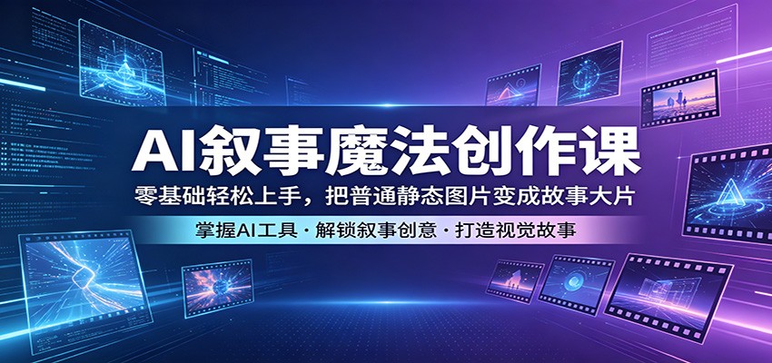 AI叙事魔法创作课：零基础轻松上手，把普通静态图片变成故事大片|一人科技公司导航