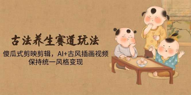 古法养生赛道玩法，傻瓜式剪映剪辑，AI+古风插画视频，保持统一风格变现|HOOK协议网