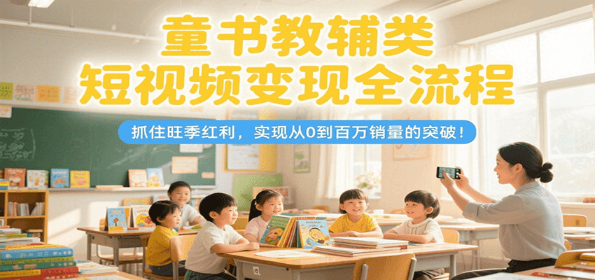 童书教辅类短视频变现全流程，抓住旺季红利，实现从0到百万销量的突破！|HOOK协议网
