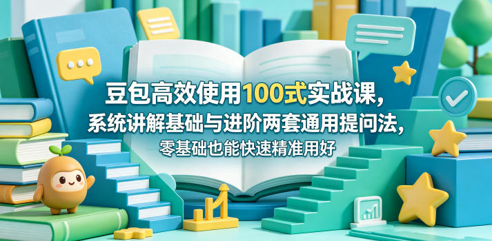 豆包高效使用100式实战课，系统讲解基础与进阶两套通用提问法，零基础也能快速精准用好豆包|一人科技公司导航