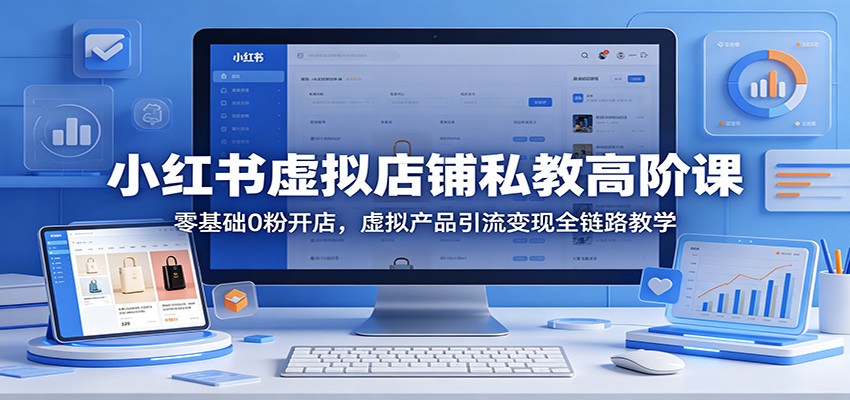 小红书虚拟店铺私教高阶课：零基础0粉开店，虚拟产品引流变现全链路教学|一人科技公司导航