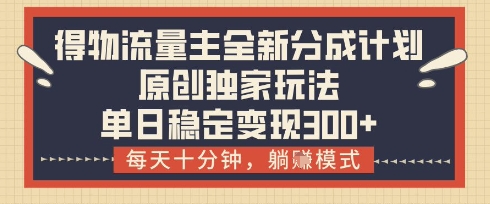 得物流量主全新分成计划模式，原创独家玩法，每天十分钟，躺挣模式，单日稳定变现3张+【揭秘】|HOOK协议网