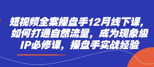 短视频全案操盘手12月线下课，如何打通自然流量，成为现象级IP必修课，操盘手实战经验|HOOK协议网