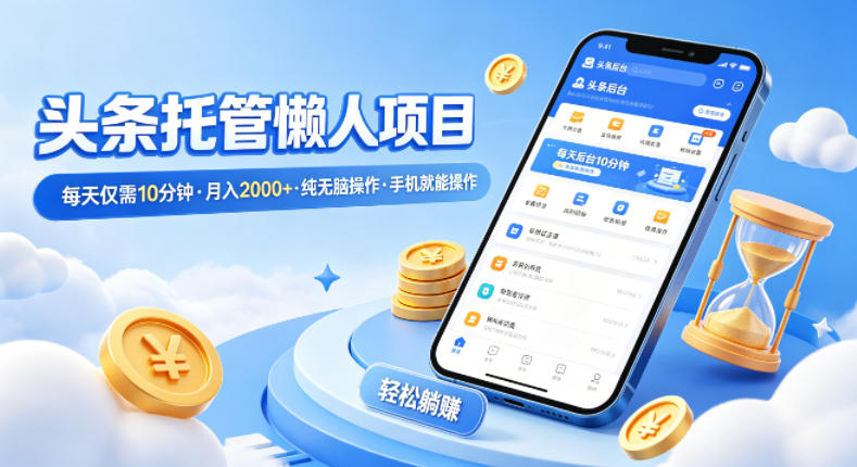 头条托管懒人项目，每天仅需10分钟，月入2000+，纯无脑操作，手机就能操作【揭秘】|协议软件打粉软件