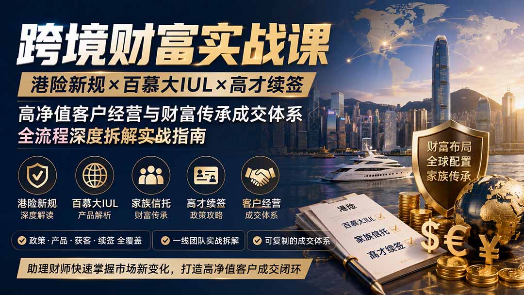 跨境财富实战课｜港险新规×百慕大IUL×高才续签｜高净值客户经营与财富传承成交体系全流程深度拆解实战指南|一人科技OPC聚合软件