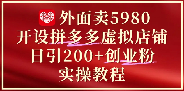 外面卖5980开设拼多多虚拟店铺：单日引流200+创业付费粉实战教程|HOOK协议网