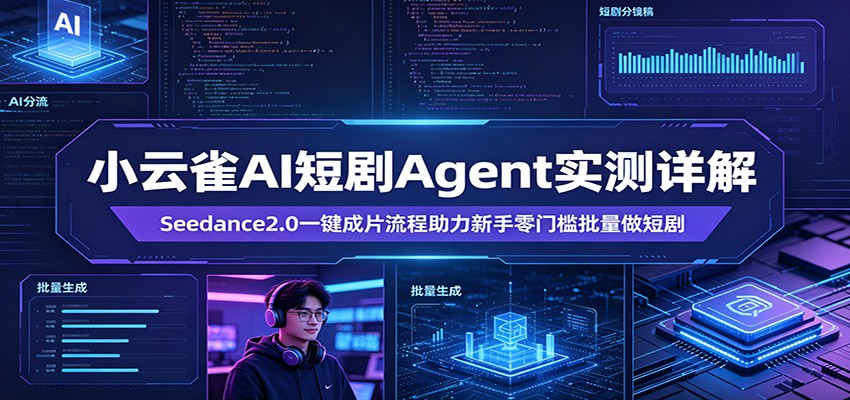 小云雀AI短剧Agent实测详解：Seedance2.0一键成片流程助力新手零门槛批量做短剧|协议软件打粉软件