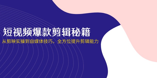 短视频爆款剪辑秘籍，从剪映实操到自媒体技巧，全方位提升剪辑能力|HOOK协议网