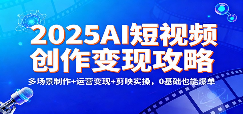 2025AI短视频创作变现攻略：多场景制作+运营变现+剪映实操，0 基础也能爆单|HOOK协议网