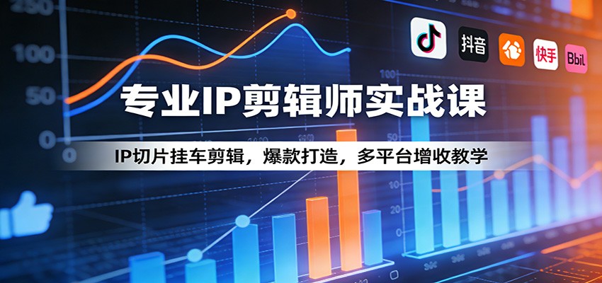 专业IP剪辑师实战课：IP切片挂车剪辑，爆款打造，多平台增收教学|协议软件打粉软件