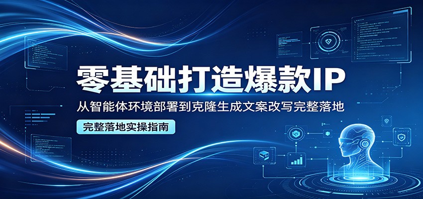零基础打造爆款IP，从智能体环境部署到克隆生成文案改写完整落地|一人科技公司导航