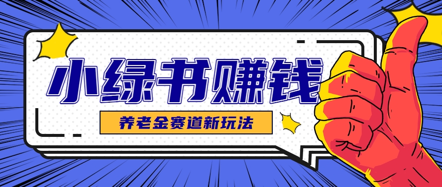 小绿书养老金赛道赚钱思路，利用业余时间轻松操作月入千元的副业项目|HOOK协议网