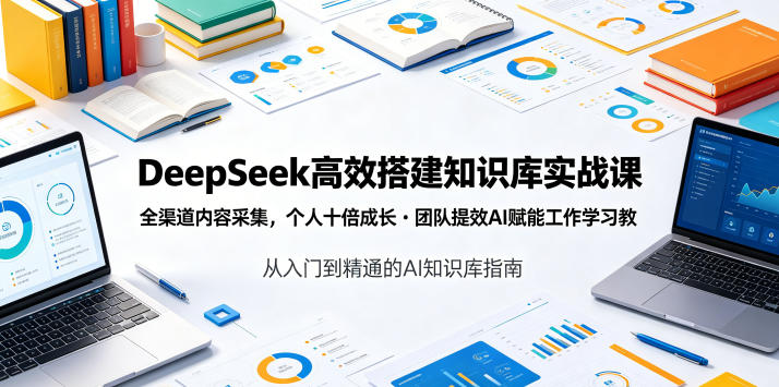 DeepSeek高效搭建知识库实战课，全渠道内容采集，个人十倍成长・团队提效，AI赋能工作学习|一人科技公司导航