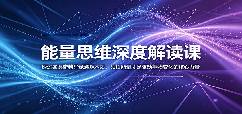 能量思维深度解读课：透过各类奇特异象溯源本质，领悟能量才是驱动事物变化的核心力量|一人科技公司导航