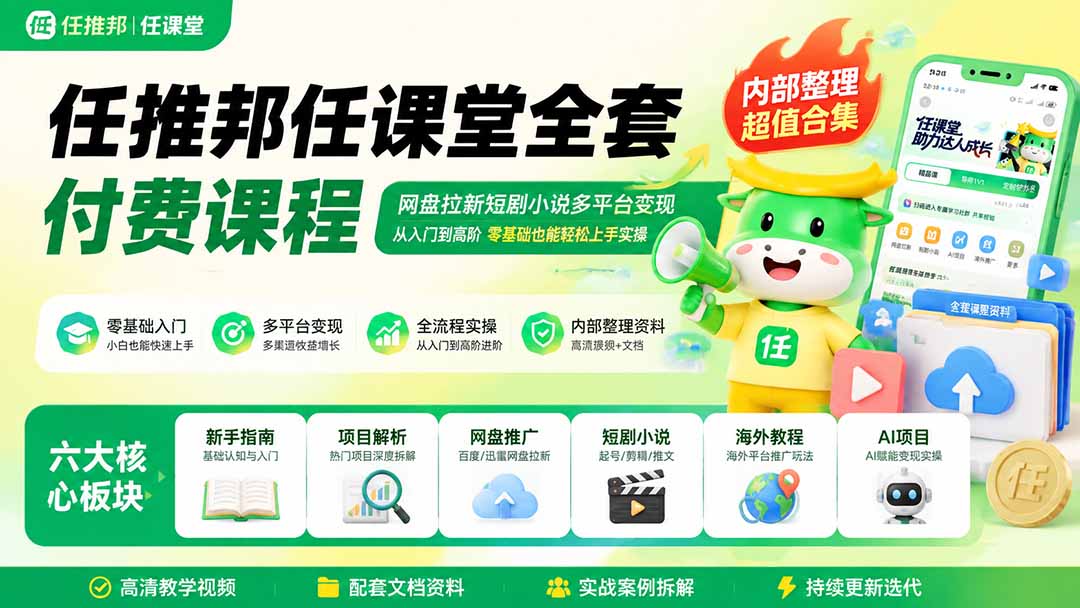 任推邦任课堂全套付费课程；网盘拉新短剧小说多平台变现，从入门到高阶零基础也能轻松上手实操|一人科技OPC聚合软件