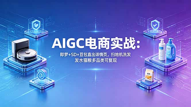 AIGC电商实战班：即梦+SD+豆包直出详情页，扫地机洗发水猫粮多品类可复现|一人科技公司导航