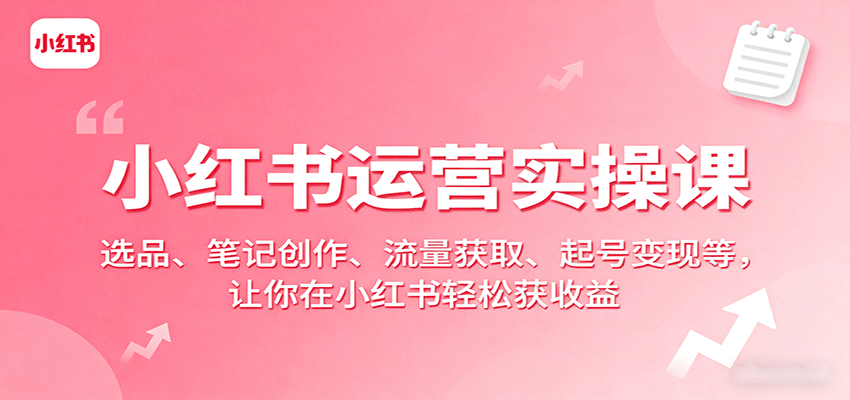 小红书运营实操课：选品、笔记创作、流量获取、起号变现等，让你在小红书轻松获收益|HOOK协议网