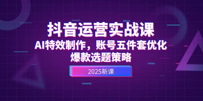 抖音运营实战课，AI特效制作，账号五件套优化，爆款选题策略|HOOK协议网