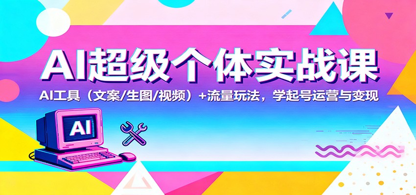 AI超级个体实战课：AI 工具(文案/生图/视频)+ 流量玩法，学起号运营与变现|HOOK协议网