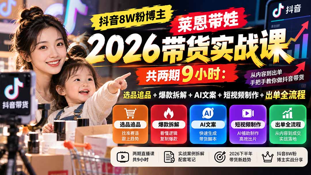 【无水印】抖音8W粉博主莱恩带娃2026带货实战课-共两期9小时：选品追品+爆款拆解+AI文案+短视频制作+出单全流程|一人科技OPC聚合软件