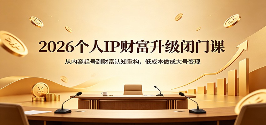 2026个人IP财富升级闭门课：从内容起号到财富认知重构，低成本做成大号变现|协议软件打粉软件