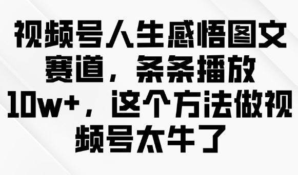 视频号人生感悟图文赛道，条条播放10w+，这个方法做视频号太牛了|HOOK协议网