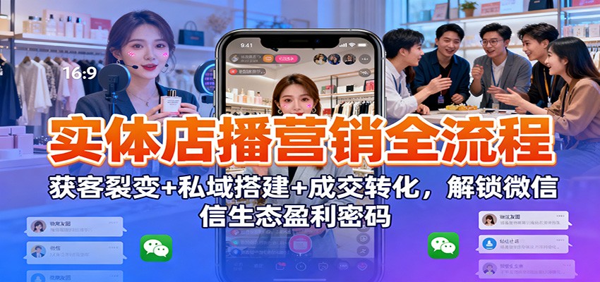 实体店播营销全流程：获客裂变+私域搭建+成交转化，解锁微信生态盈利密码|HOOK协议网