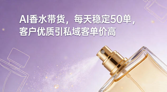 AI香水带货，每天稳定50单，客户优质引私域客单价高|HOOK协议网