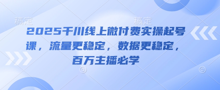 2025千川线上微付费实操起号课，流量更稳定，数据更稳定，百万主播必学|HOOK协议网