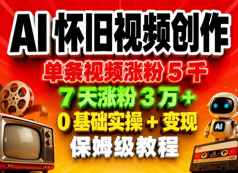 AI怀旧视频创作，单条视频涨粉5千，7天涨粉3W+，0基础实操+变现保姆级教程|一人科技公司导航