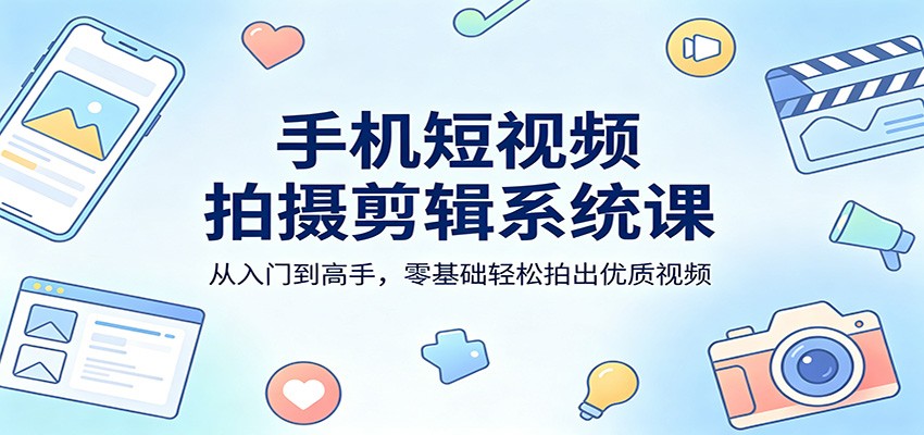 手机短视频拍摄剪辑系统课：从入门到高手，零基础轻松拍出优质视频|协议软件打粉软件