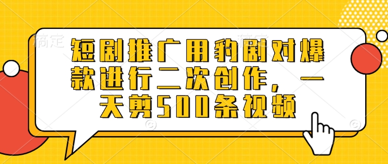 短剧推广用豹剧对爆款进行二次创作，一天剪500条视频|HOOK协议网
