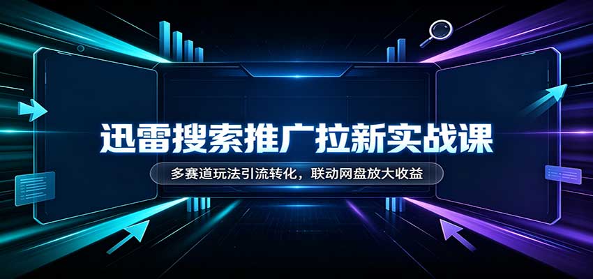 迅雷搜索推广拉新实战课：多赛道玩法引流转化，联动网盘放大收益|一人科技OPC聚合软件